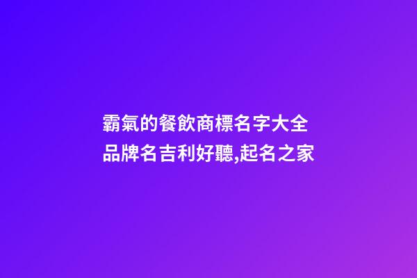 霸氣的餐飲商標名字大全 品牌名吉利好聽,起名之家-第1張-商標起名-玄機派